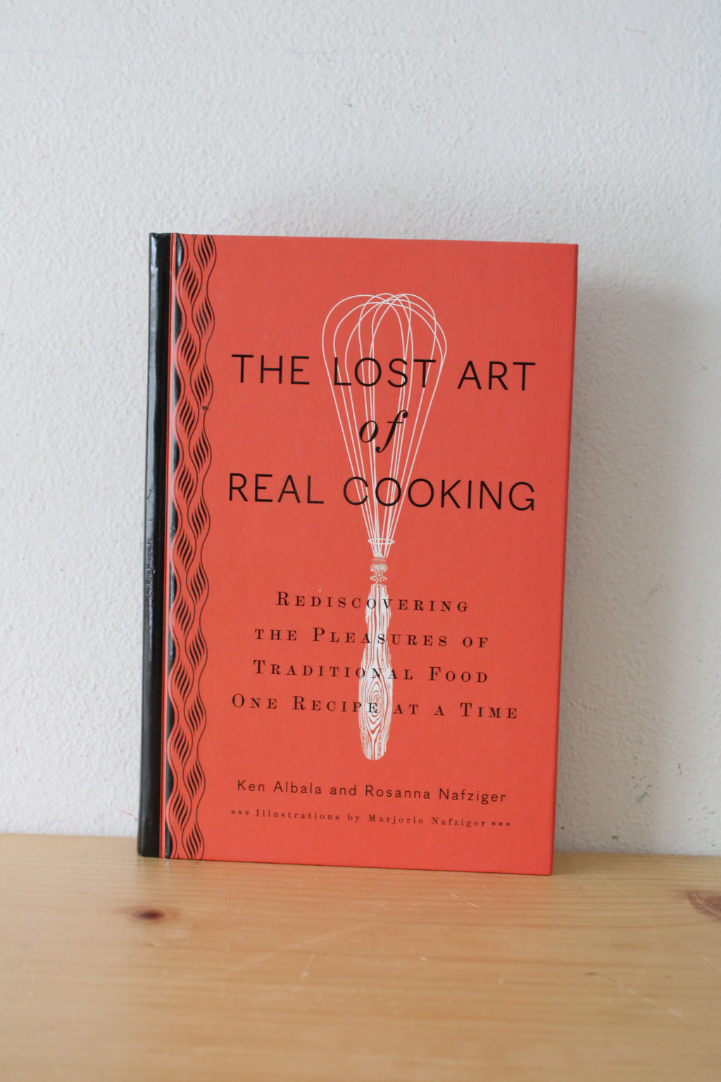 The Lost Art Of Real Cooking: Rediscovering The Pleasures Of Traditional Food One Recipe At A Time. By Ken Albala And Rosanna Nafziger