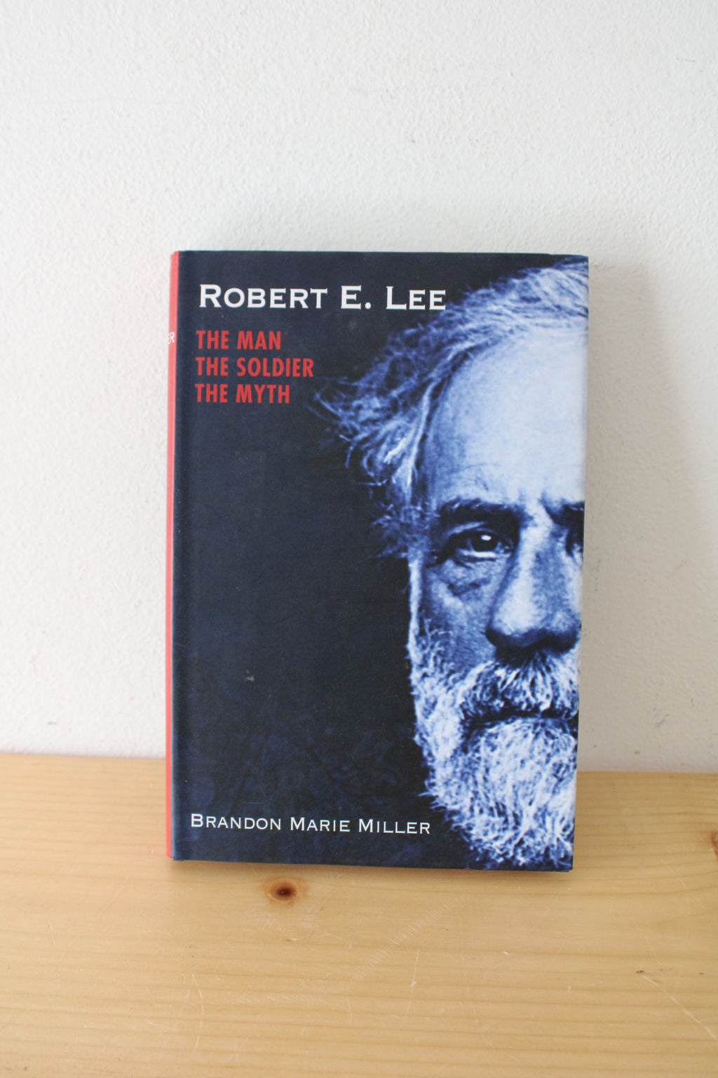 Robert E. Lee: The Man, The Soldier, The Myth. By Brandon Marie Miller