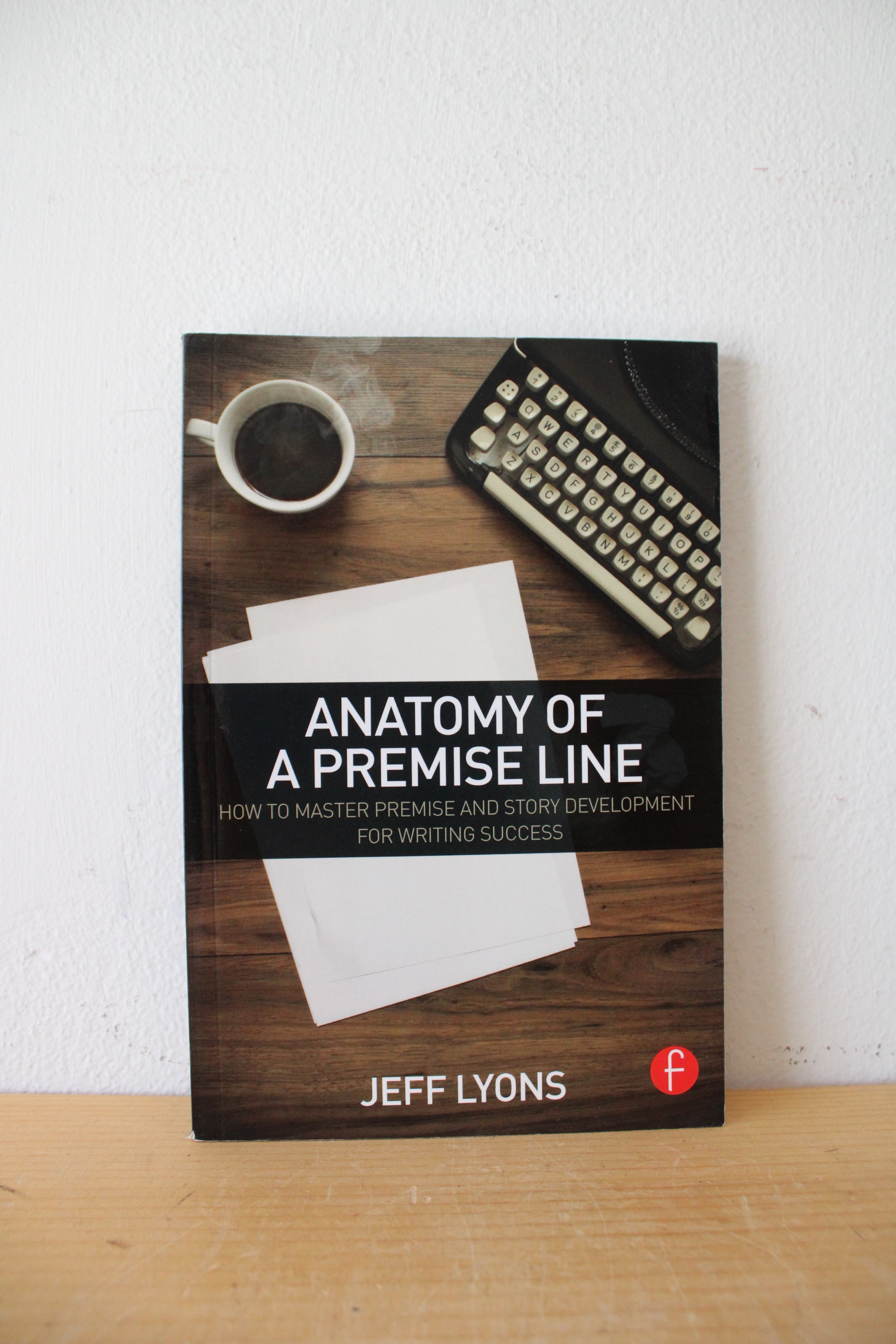 Anatomy Of A Premise Line: How To Master Premise & Story Development For Writing Success By Jeff Lyons