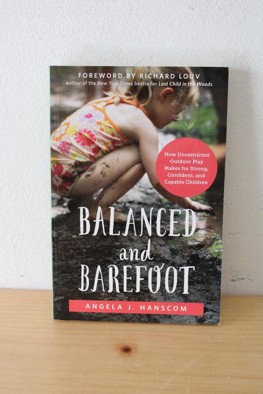 Balanced And Barefoot: How Unrestricted Outdoor Play Makes For Strong, Confident, And Capable Children. By Angela J. Hanscom