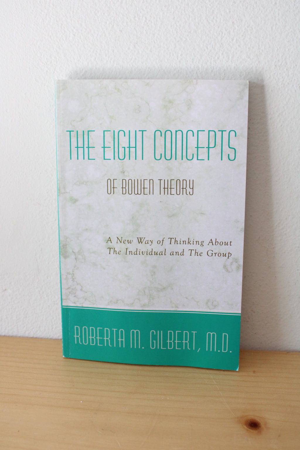 The Eight Concepts Of Bowen Theory: A New Way Of Thinking About The Individual & The Group By Roberta M. Gilbert, M.D.